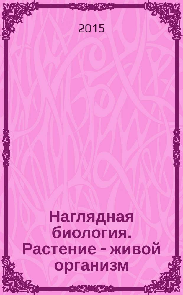 Наглядная биология. Растение - живой организм : интерактивное учебное пособие