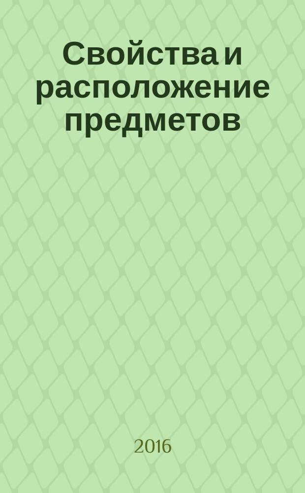 Свойства и расположение предметов : 5-7 лет : 80 игр : развитие зрительно-пространственного восприятия, развитие внимания, памяти и мышления, развитие графических навыков : интерактивное развивающее пособие для индивидуальных и групповых занятий взрослых с детьми : для использования на компьютерах, планшетах, интерактивных столах, досках и других устройствах