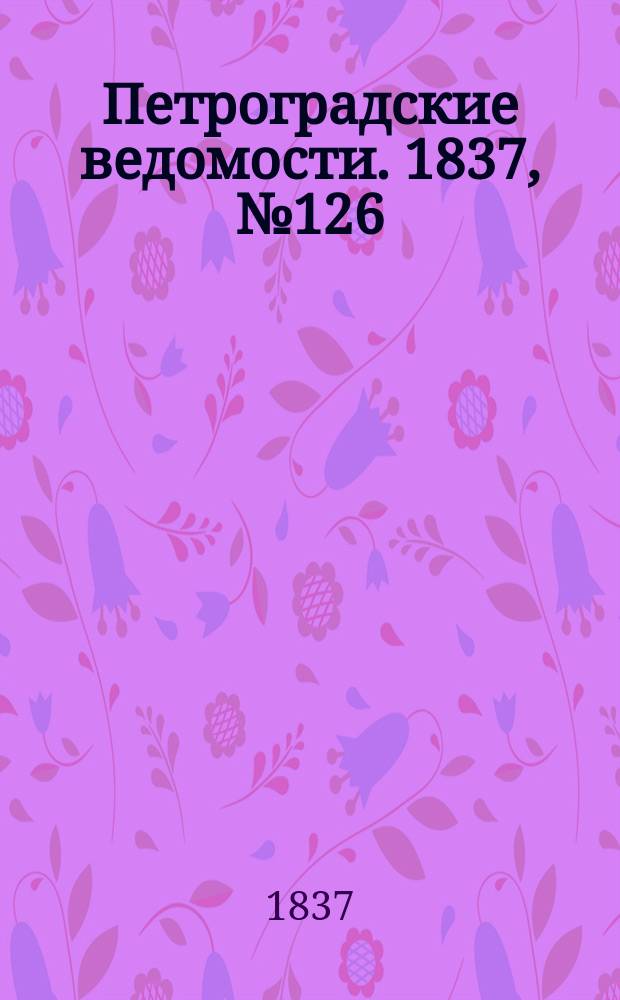Петроградские ведомости. 1837, № 126 (9 июня)