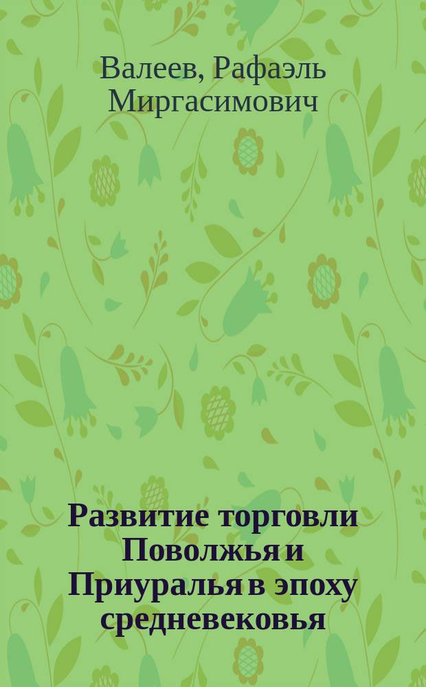 Развитие торговли Поволжья и Приуралья в эпоху средневековья : основные тенденции и закономерности развития торговли и денежно-весовых систем Волжской Булгарии и Золотой Орды