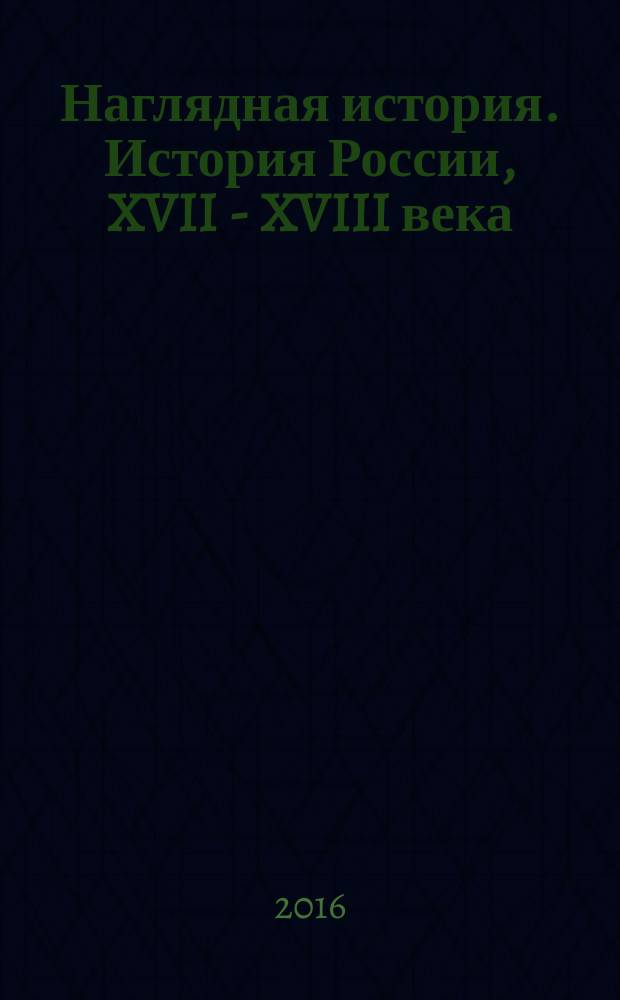 Наглядная история. История России, XVII - XVIII века : 7 класс : интерактивное учебное пособие : интерактивные исторические карты, учебные видеофильмы, интерактивные иллюстрации, справочные таблицы, задания