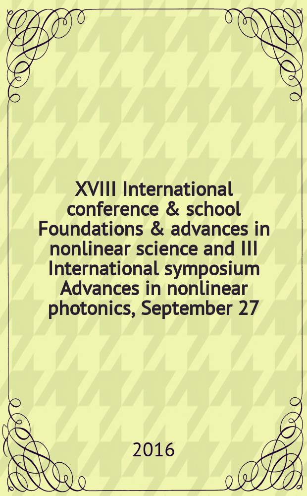 XVIII International conference & school Foundations & advances in nonlinear science and III International symposium Advances in nonlinear photonics, September 27 - October 1, 2016, Minsk, Belarus : programme & book of abstracts