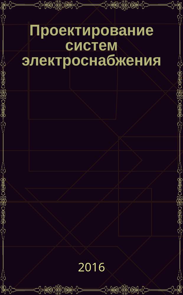 Проектирование систем электроснабжения : электронное учебно-методическое пособие : для студентов, обучающихся по направлению подготовки магистра 13.04.02 "Электроэнергетика и электротехника"