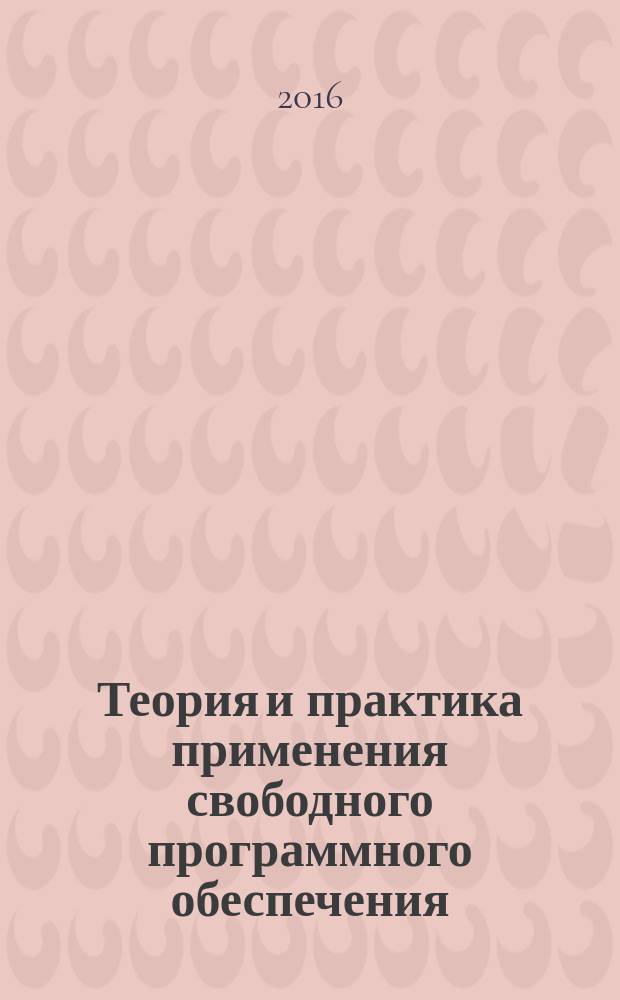 Теория и практика применения свободного программного обеспечения : сборник материалов Российской молодежной конференции с элементами научной школы 18-22 мая 2016 г
