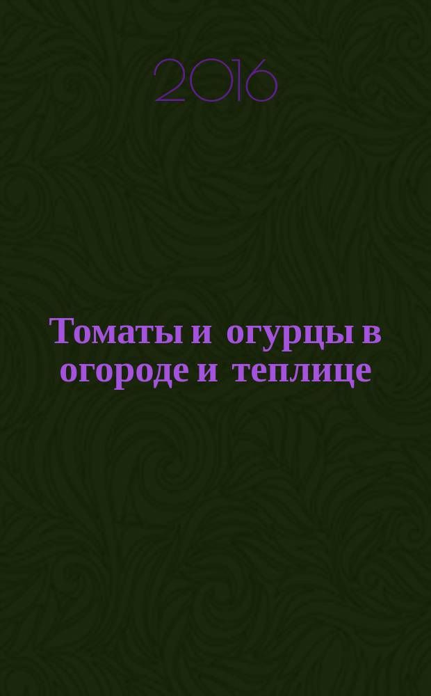 Томаты и огурцы в огороде и теплице