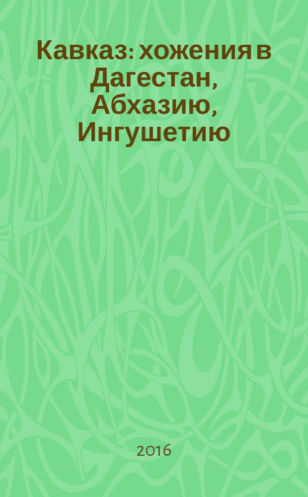 Кавказ : хожения в Дагестан, Абхазию, Ингушетию : путевые заметки