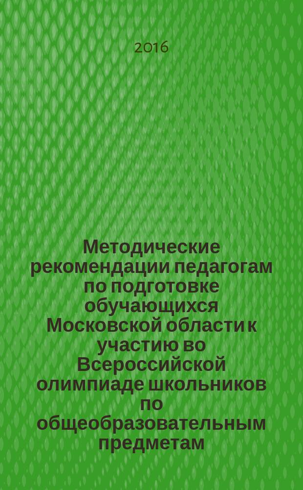 Методические рекомендации педагогам по подготовке обучающихся Московской области к участию во Всероссийской олимпиаде школьников по общеобразовательным предметам