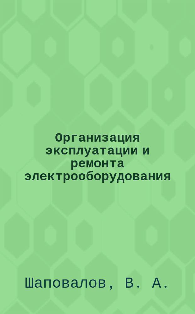 Организация эксплуатации и ремонта электрооборудования : практикум : для студентов направления подготовки магистров 140400.68 (13.04.02) "Электроэнергетика и электротехника"