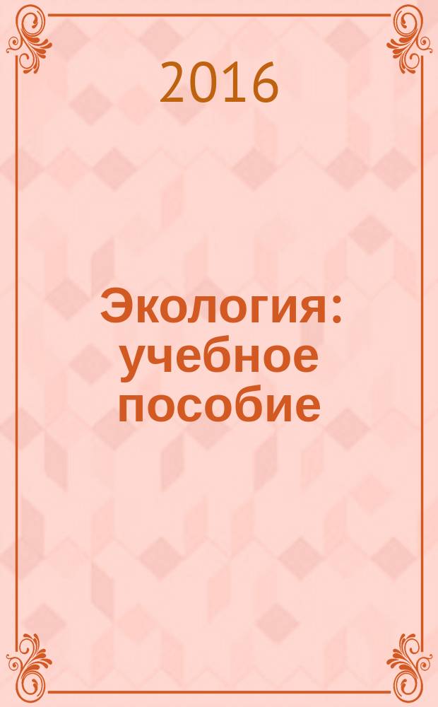 Экология : учебное пособие : для студентов по направлению 35.03.07 "Технология производства и переработки сельскохозяйственной продукции"