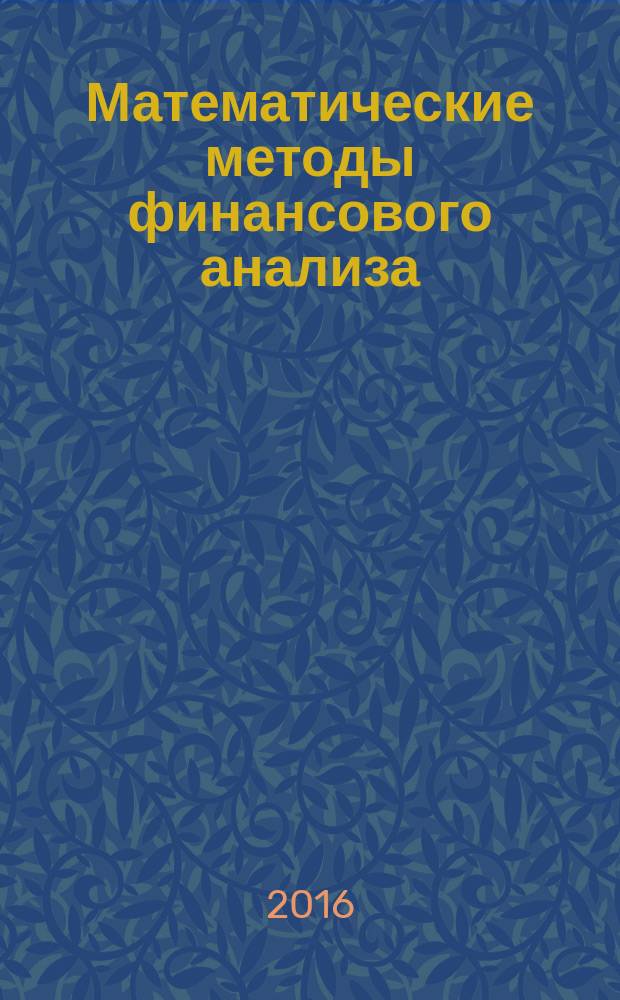 Математические методы финансового анализа : учебное пособие для студентов, обучающихся по программам высшего профессионального образования по направлениям 38.03.01 "Экономика", 38.03.02 "Менеджмент" и 38.03.05 "Бизнес-информатика"