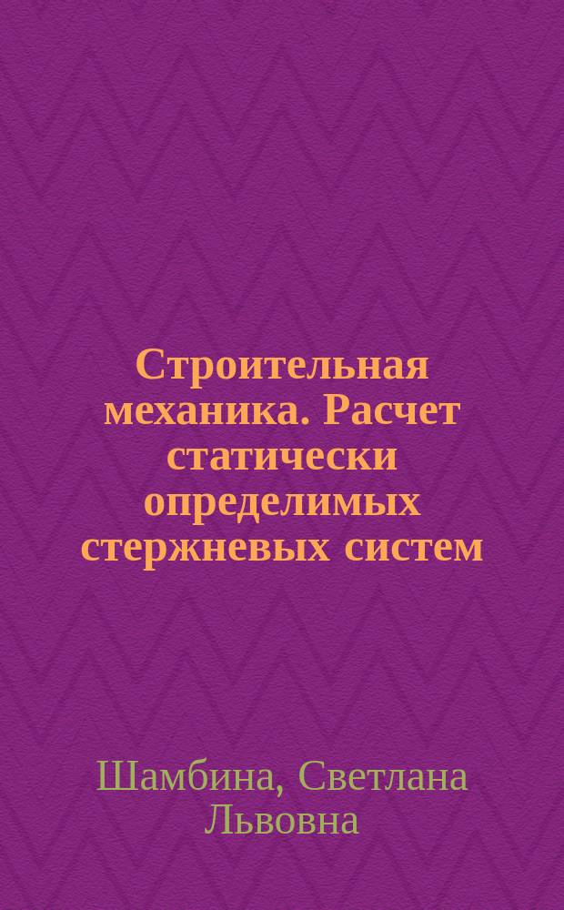 Строительная механика. Расчет статически определимых стержневых систем : конспект лекций : для студентов III курса, обучающихся по специальности "Строительство"