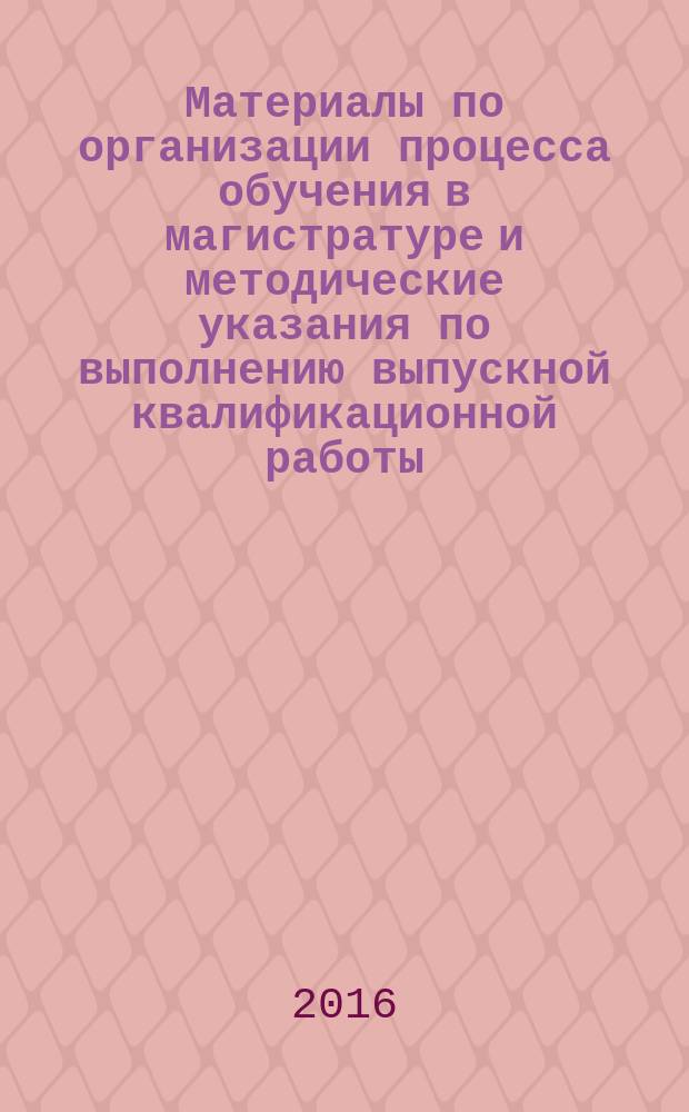 Материалы по организации процесса обучения в магистратуре и методические указания по выполнению выпускной квалификационной работы (магистерской диссертации) : по напр. подготовки 08.04.01 "Строительство", спец. "Архитектура, геометрия и расчет большеполетных пространственных структур"