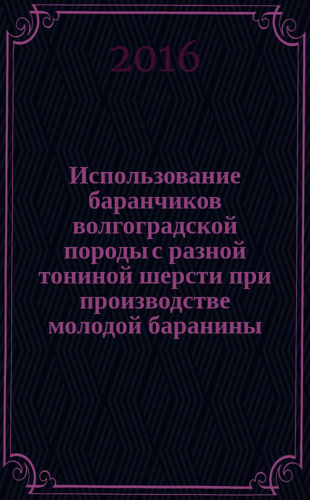 Использование баранчиков волгоградской породы с разной тониной шерсти при производстве молодой баранины : научно-практические рекомендации