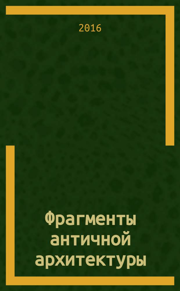 Фрагменты античной архитектуры : перечень произведений и образцы реставрации, выполненные бывшими стипендиатами Французской Академии в Риме [учебное пособие альбом в 2-х т.]. Т. 1