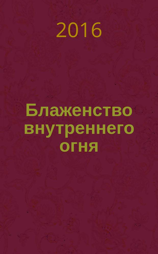 Блаженство внутреннего огня : сокровенная практика Шести йог Наропы : комментарий на трактат Дже Цонкапы "Обретение трех воззрений. Руководство к ступеням глубокого пути Шести йог Наропы"