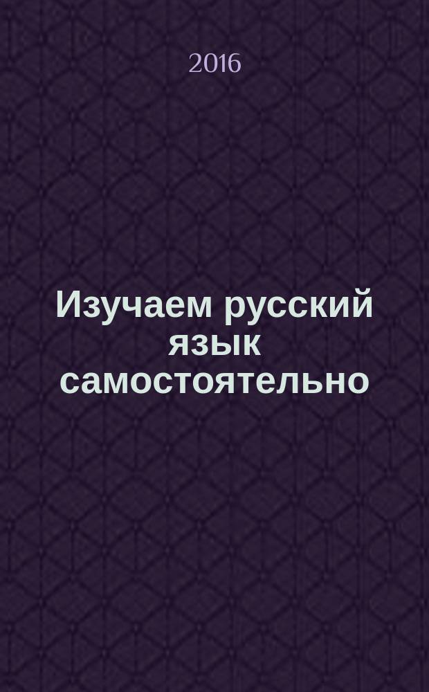 Изучаем русский язык самостоятельно: учебное пособие / Кушнарева И.М. и др.
