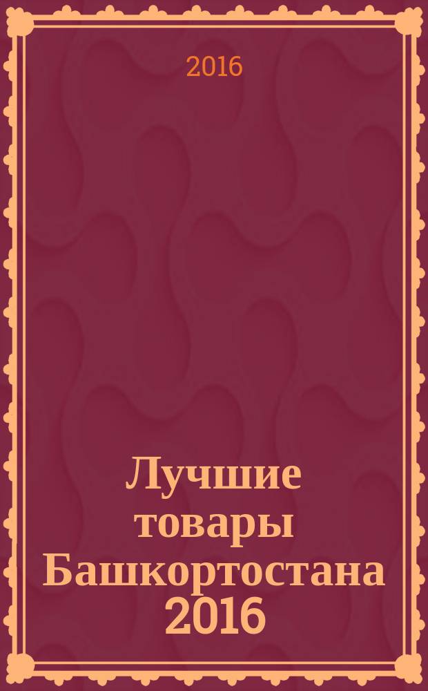 Лучшие товары Башкортостана 2016 : региональный каталог
