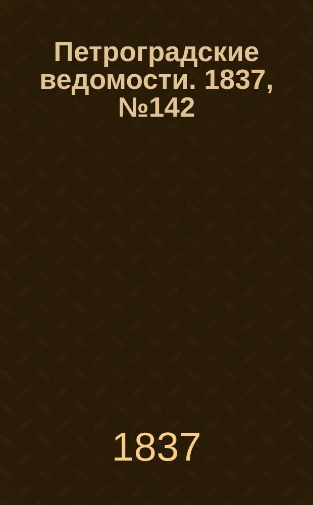 Петроградские ведомости. 1837, № 142 (27 июня)
