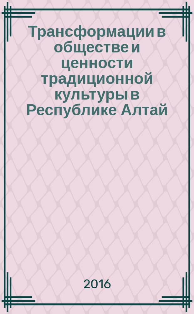 Трансформации в обществе и ценности традиционной культуры в Республике Алтай (конец XX - начало XXI веков). Вып. 2 : Хозяйственно-культурный комплекс Горного Алтая: трансформации и традиции (Конец XX - начало XXI вв.)