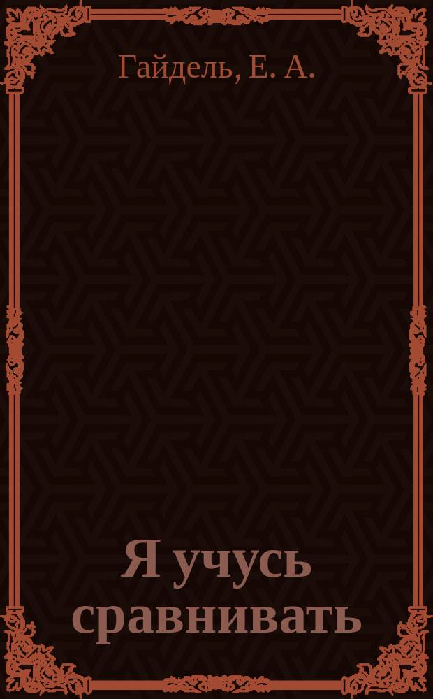 Я учусь сравнивать : большой - маленький : для занятий взрослых с детьми (текст читают взрослые) : для дошкольного возраста