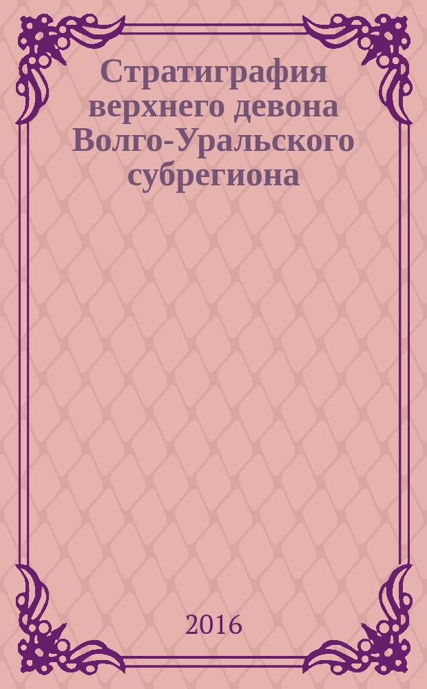 Стратиграфия верхнего девона Волго-Уральского субрегиона : (материалы по актуализации стратиграфических схем) : монография