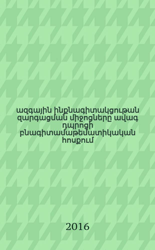 Սովորողերի ազգային ինքնագիտակցութան զարգացման միջոցները ավագ դպրոցի բնագիտամաթեմատիկական հոսքում : ԺԳ.00.01-"Մանկավարժության տեսություն եվ պատմություն = Средства развития национального самосознания учащихся есественно-математического цикла старшей школы