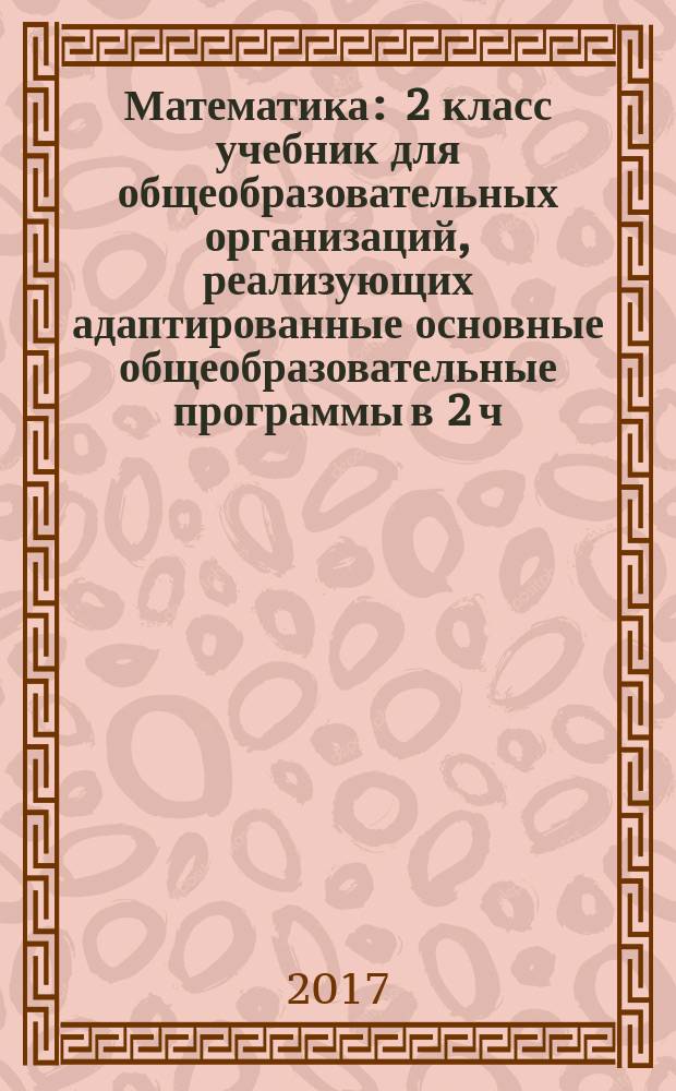 Математика : 2 класс учебник для общеобразовательных организаций, реализующих адаптированные основные общеобразовательные программы в 2 ч. Ч. 2