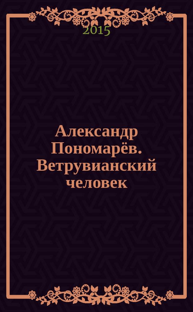 Александр Пономарёв. Ветрувианский человек = Alexander Ponomarev. Windtruvian man : каталог выставки, 30 сентября - 1 ноября 2015, Москва