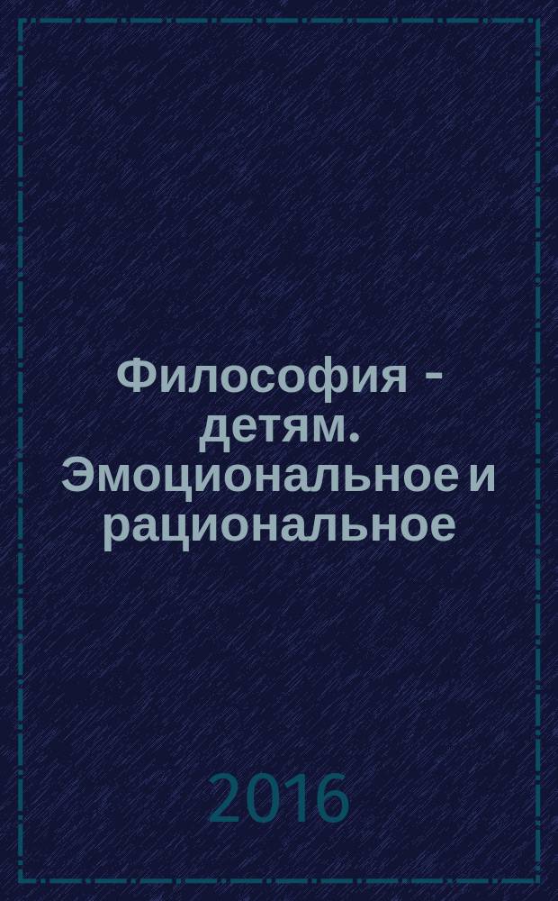 Философия - детям. Эмоциональное и рациональное : материалы седьмой международной научно-практической конференции, Москва - Санкт-Петербург, 2-6 ноября