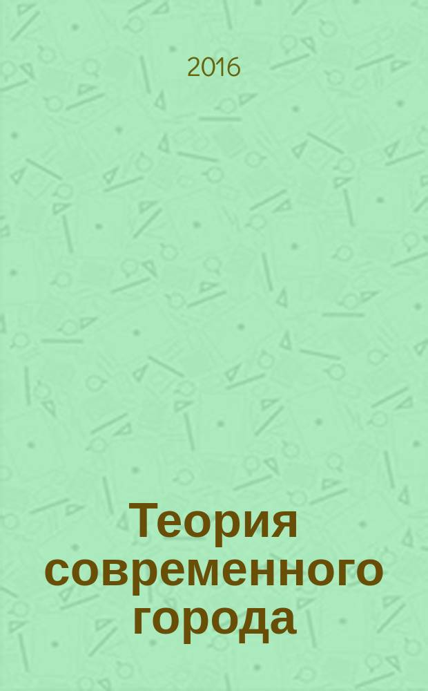 Теория современного города: прошлое, настоящее, будущее : материалы Всероссийской научной конференции с международным участием (18-20 мая 2016 г.)