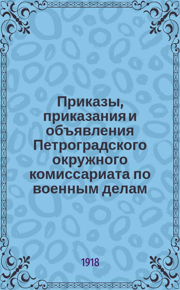 Приказы, приказания и объявления Петроградского окружного комиссариата по военным делам. 1918, № 1 (к № 16 (3 авг.))