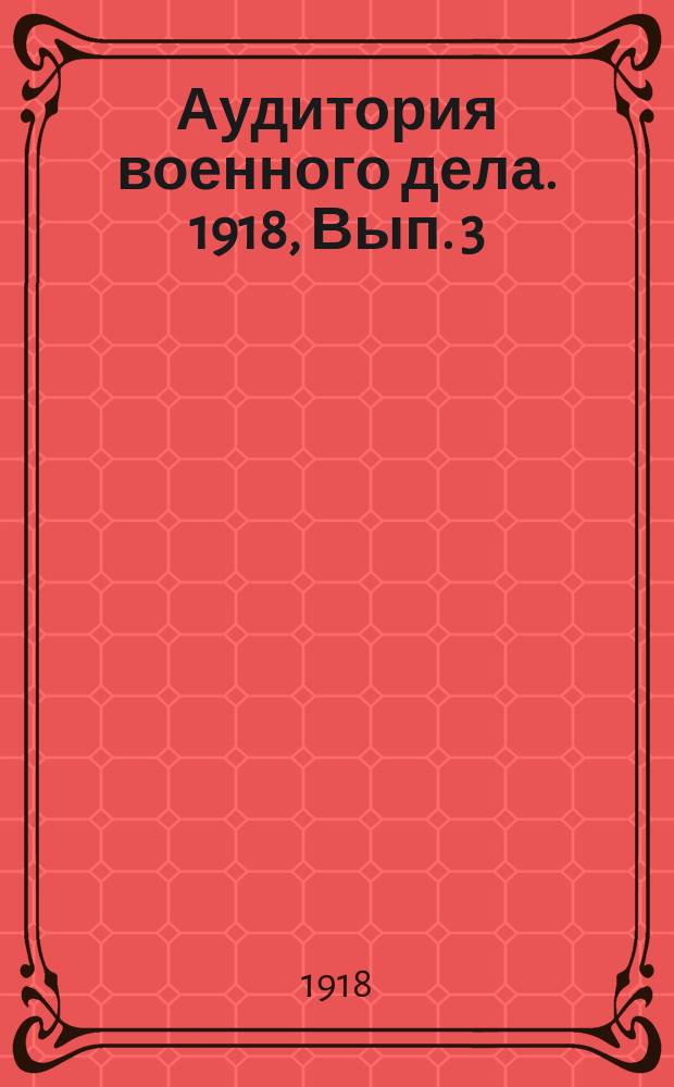 Аудитория военного дела. 1918, Вып. 3 (20 сент.)