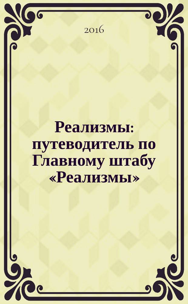 Реализмы : путеводитель по Главному штабу &laquo;Реализмы&raquo; : путеводитель по новым экспозициям искусства Франции, Германии и других европейских стран XIX-XXI веков в залах Главного штаба в рамках выставочно-образовательного проекта "Реализмы" (7 июня - 18 сентября 2016 года)