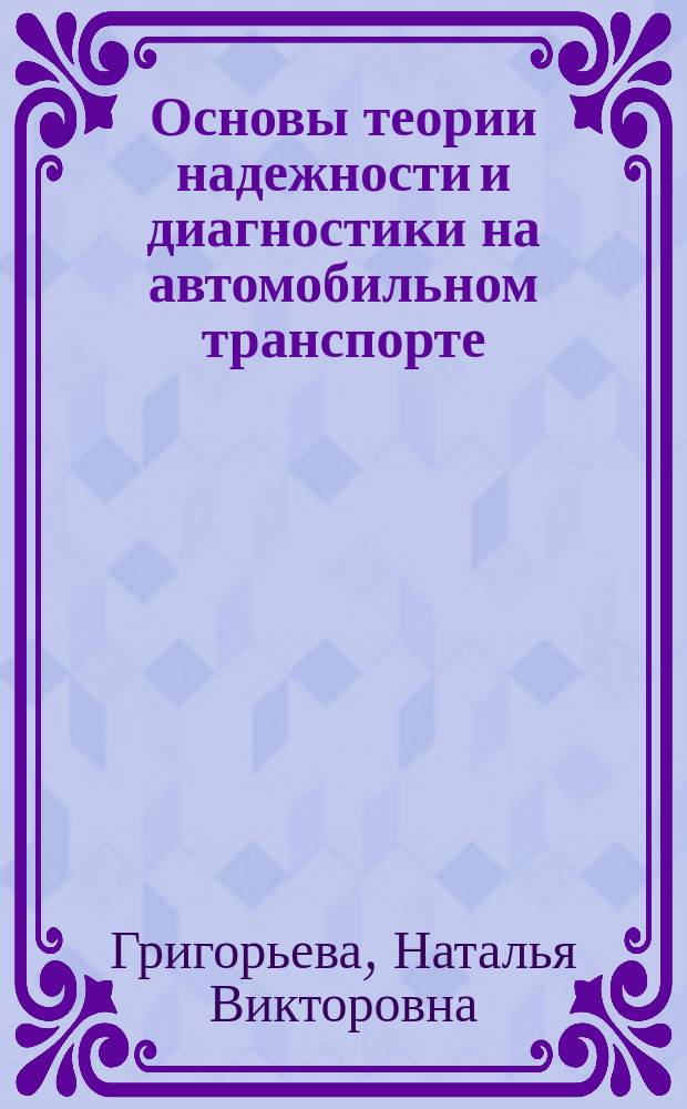 Основы теории надежности и диагностики на автомобильном транспорте : учебное пособие : по направлению подготовки бакалавров 23.03.03 Эксплуатация транспортно-технологических машин и комплексов