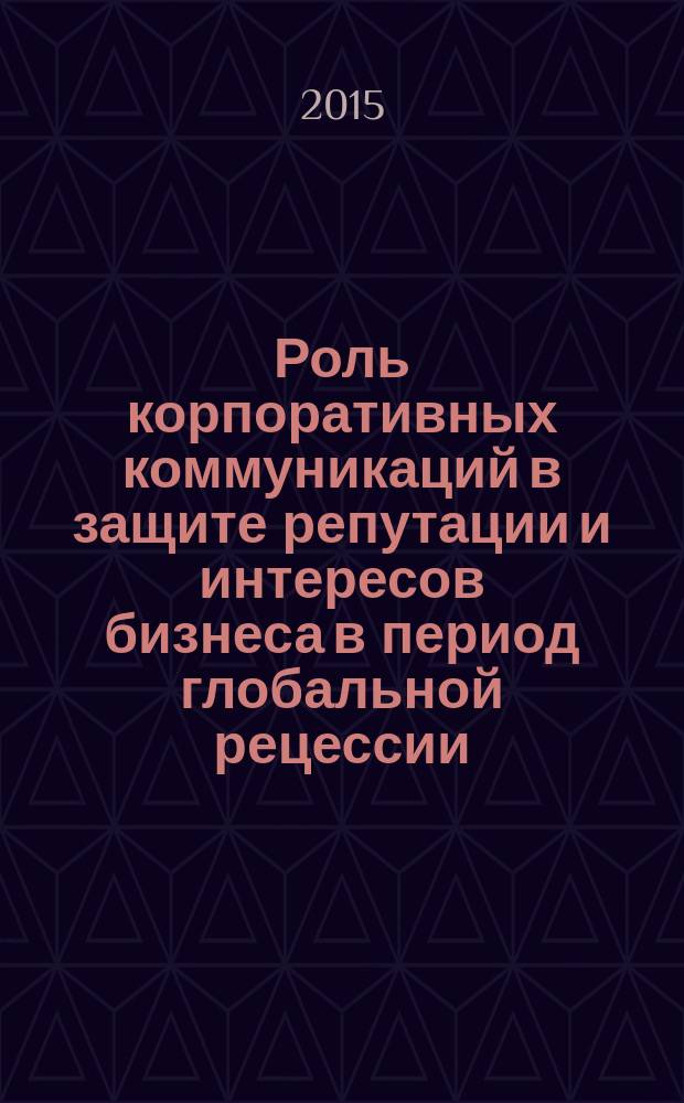 Роль корпоративных коммуникаций в защите репутации и интересов бизнеса в период глобальной рецессии : автореферат диссертации на соискание ученой степени кандидата филологических наук : специальность 10.01.10 <Журналистика>