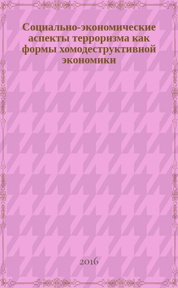 Социально-экономические аспекты терроризма как формы хомодеструктивной экономики : методические (практические) рекомендации