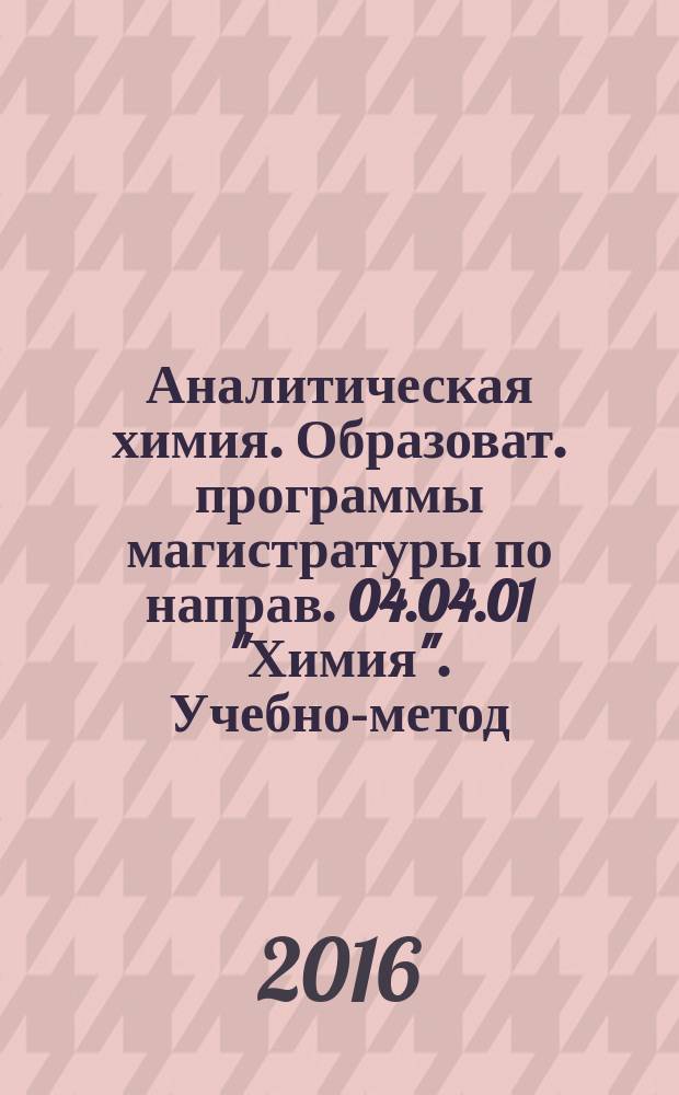 Аналитическая химия. Образоват. программы магистратуры по направ. 04.04.01 "Химия". Учебно-метод. пособ.
