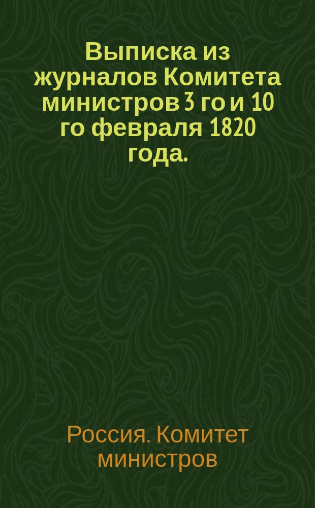 Выписка из журналов Комитета министров 3 го и 10 го февраля 1820 года. : С изъяснением высочайше утвержденного положения, касательно объяснения содержащейся в ныне действующем тарифе статьи о пошлине с горячих напитков