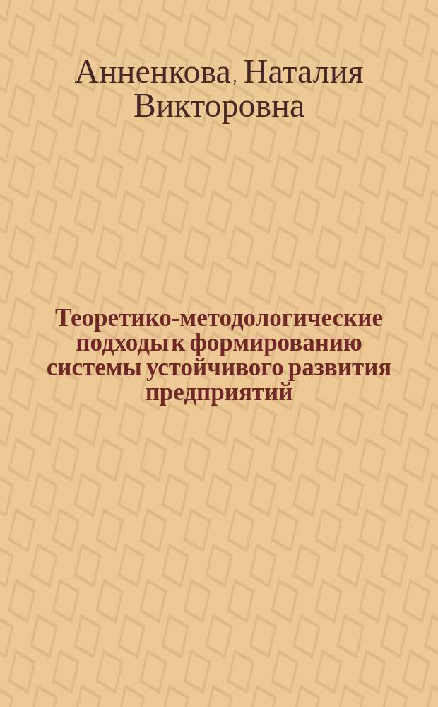 Теоретико-методологические подходы к формированию системы устойчивого развития предприятий, комплексов, регионов : монография