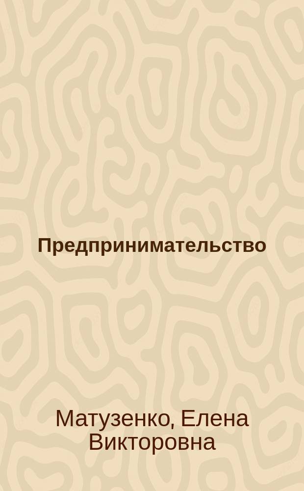 Предпринимательство: механизм создания и функционирования форм предпринимательской деятельности : учебное пособие : для студентов направлений подготовки 38.03.06 "Торговое дело" и 38.03.02 "Менеджмент"