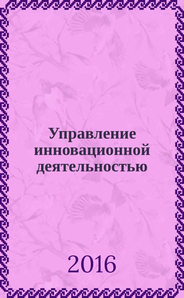 Управление инновационной деятельностью : учебное пособие [по направлению подготовки 38.03.04 "Государственное и муниципальное управление"] в 2 ч. Ч. 1 : Введение в дисциплину "Управление инновационной деятельностью"