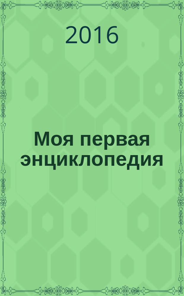 Моя первая энциклопедия : для среднего школьного возраста