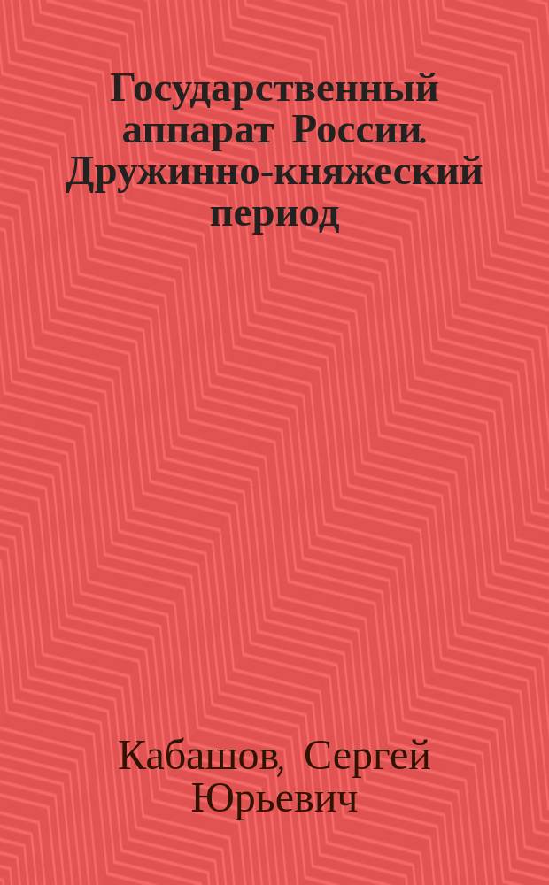 Государственный аппарат России. Дружинно-княжеский период : монография