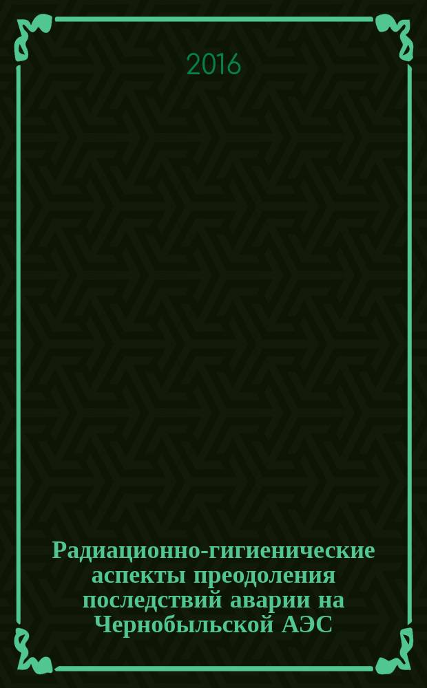 Радиационно-гигиенические аспекты преодоления последствий аварии на Чернобыльской АЭС = Radiological and hygienic issues of the mitigation of the Chernobyl NPP accident consequeces