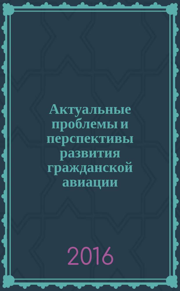 Актуальные проблемы и перспективы развития гражданской авиации : сборник трудов V научно-технической конференции преподавателей, научных работников и аспирантов с международным участием, 22-24 марта 2016 г