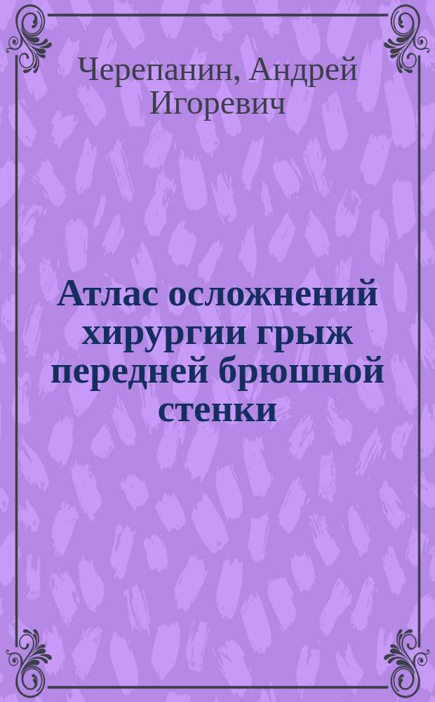 Атлас осложнений хирургии грыж передней брюшной стенки