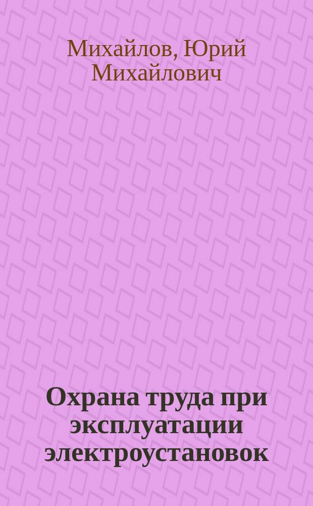 Охрана труда при эксплуатации электроустановок : новые правила выполнения работ, особенности охраны труда при выполнении различных видов работ по эксплуатации электроустановок, первая помощь пострадавшим (перечни мероприятий и состояний), ответственность за нарушение обязательных требований эксплуатации электроустановок