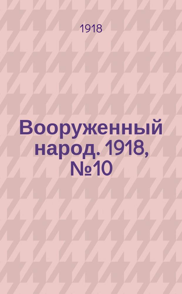 Вооруженный народ. 1918, № 10 (к № 96 (7 нояб.))