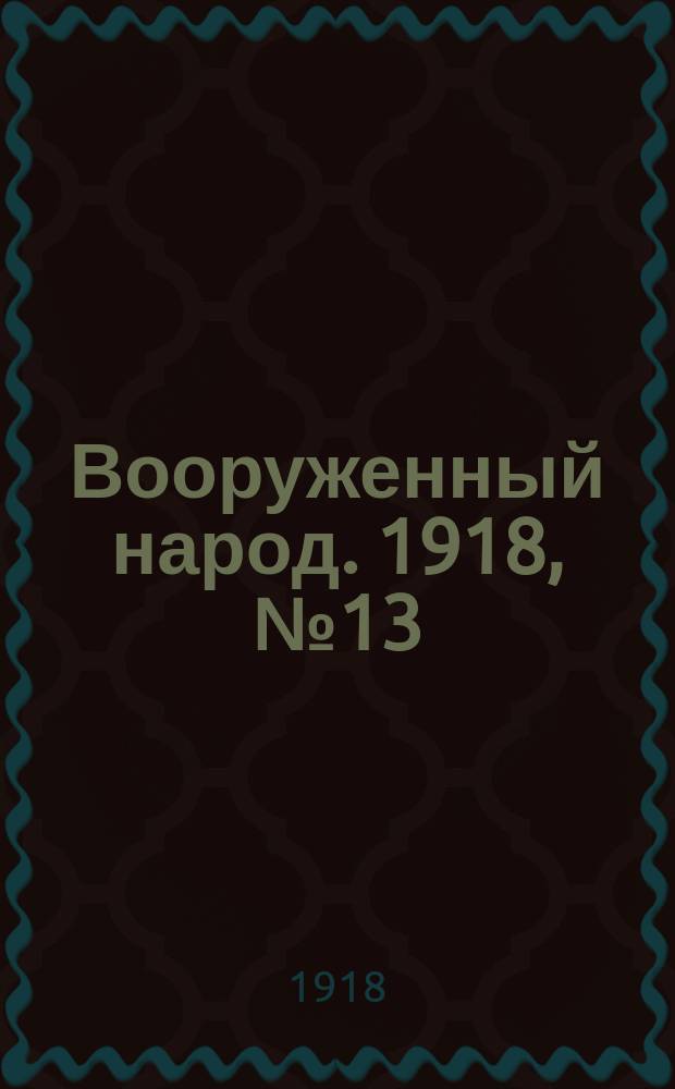 Вооруженный народ. 1918, № 13 (к № 114 (1 дек.))