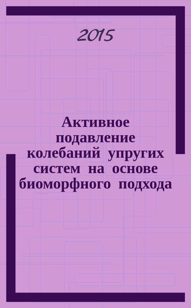 Активное подавление колебаний упругих систем на основе биоморфного подхода : автореферат диссертации на соискание ученой степени кандидата технических наук : специальность 05.13.18 <Математическое моделирование, численные методы и комплексы программ>